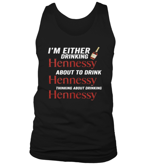 Im either drinking Hennessy about to drink Hennessy shirt Tank Top Unisex