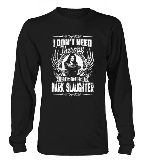 I Dont Need Therapy I Just Need To Listen To Mark Slaughter TShirt Long sleeved Unisex