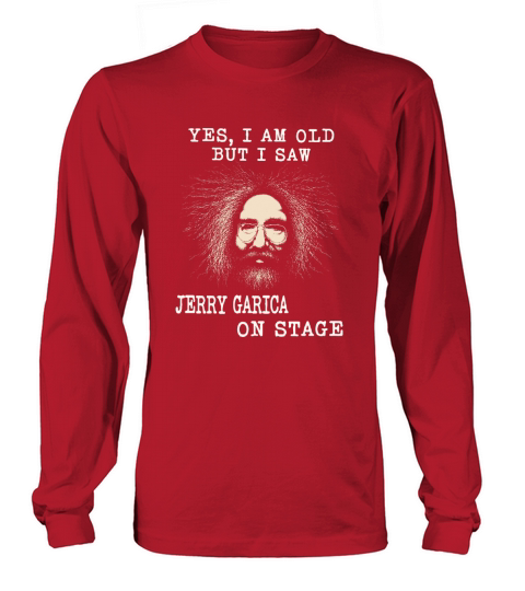 Yes I am old but I saw jerry garcia on stage Long sleeved Unisex