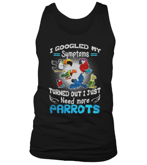 I Googled My Symptoms Turned Out I Just Need More Parrot Tank Top Unisex