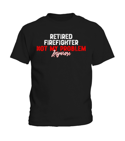 Retired Firefighter Not My Problem Anymore - Retir Kids T-Shirt