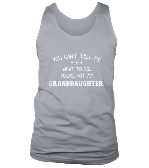 You Cant Tell Me What To Do Youre Not My Granddaughter Tank Top Unisex