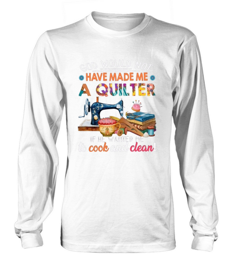 God Would Not Have Made Me A Quilter Long sleeved Unisex
