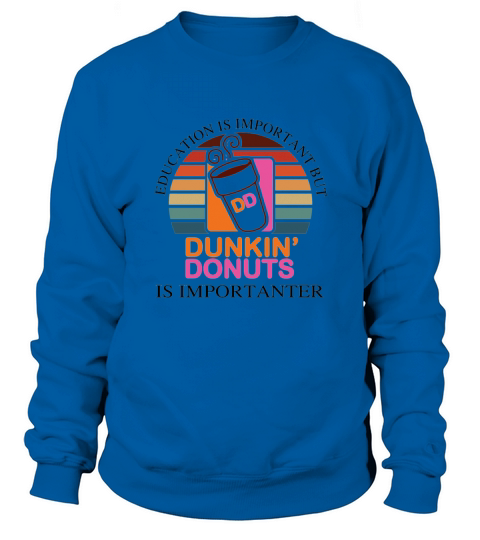 Education Is Important But Dunkin’ Donuts Is Importanter Sweatshirt Unisex