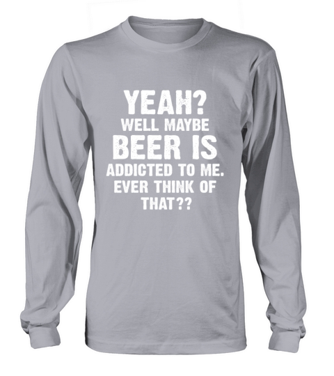 Yeah Well Maybe Beer Is Addicted To Me Women's Long Sleeve