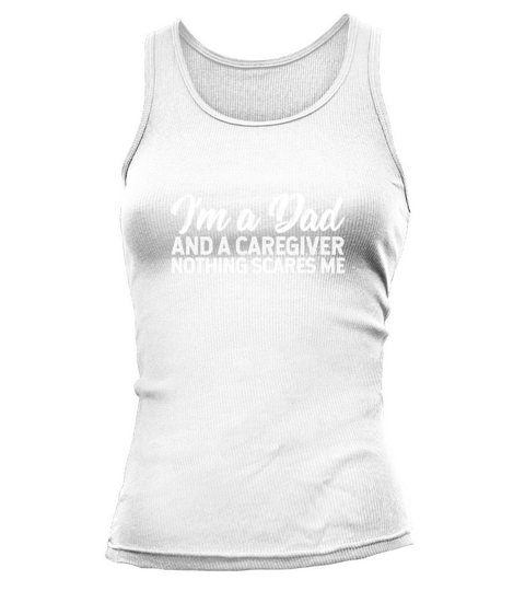 Im A Dad And A Caregiver Nothing Scares Me Women's Tank Top