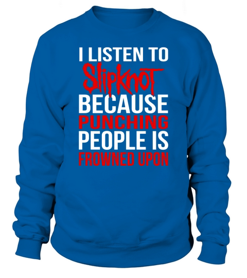 I Listen To Slipknot Punching People Is Frowned Upon Sweatshirt Unisex