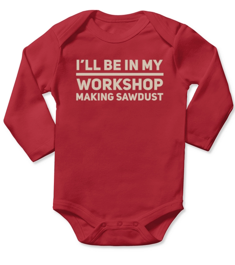 I will be in my workshop making sawdust Long Sleeve Baby One-Piece