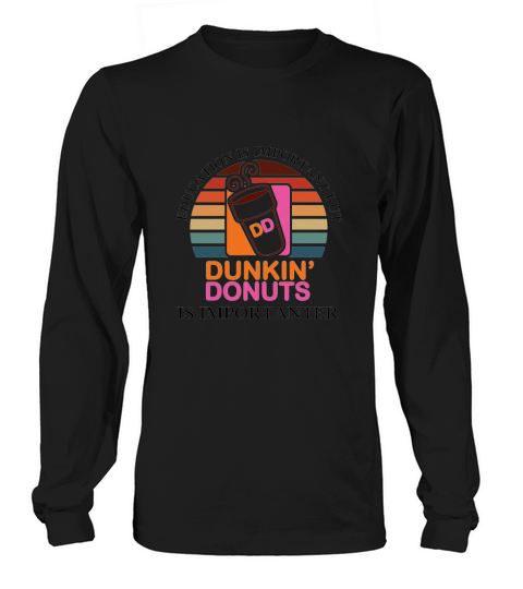 Education Is Important But Dunkin’ Donuts Is Importanter Long sleeved Unisex