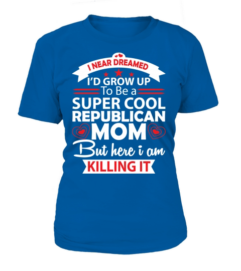 I never dreamed Id grown up to be a Super cool republican Mom T-Shirt Woman