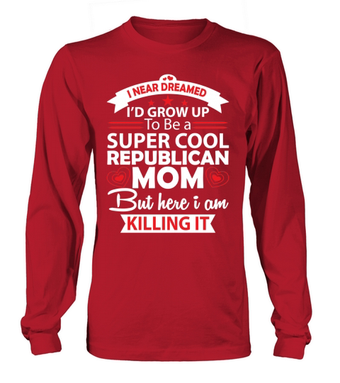 I never dreamed Id grown up to be a Super cool republican Mom Long sleeved Unisex