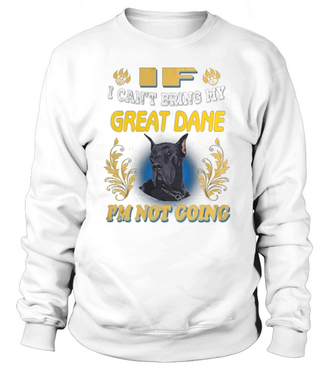 If I Cant Bring GREAT DANE Not Going Sweatshirt Unisex