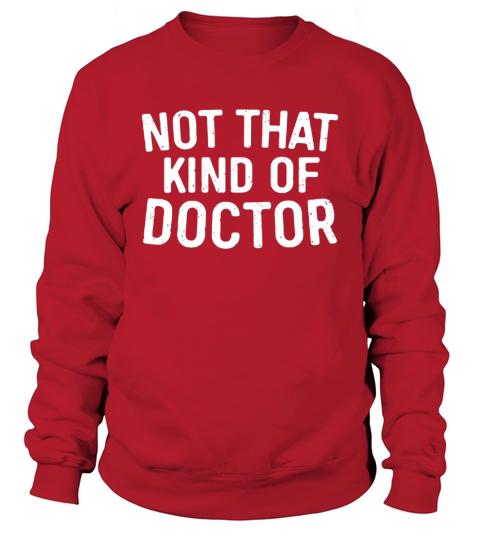 Not That Kind Of Doctor T-Shirt Funny PhD Gift Shirt Sweatshirt Unisex