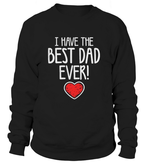 I Have The Best Dad Ever T-Shirt Sweatshirt Unisex