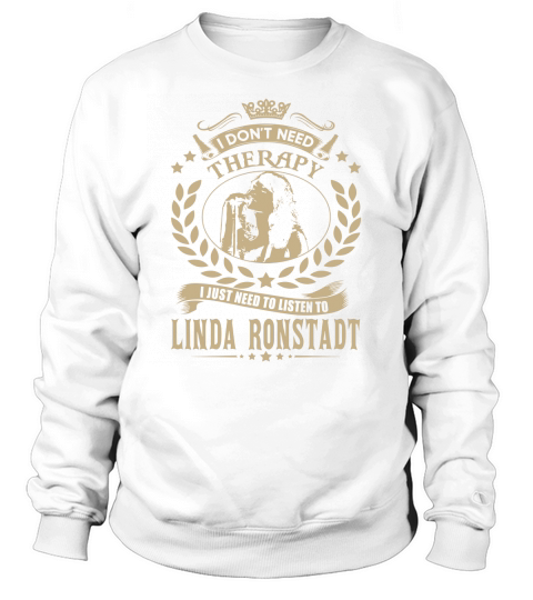 I Dont Need Therapy I Just Need To Listen To Linda Ronstadt TShirt Sweatshirt Unisex