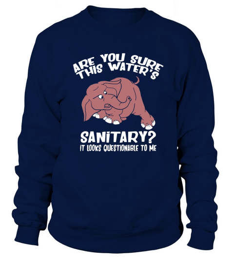 Are You Sure This Waters Sanitary _ Elephant Cartoon Sweatshirt Unisex