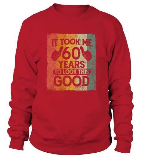 It Took Me 60 Years To Look This Good 60 Birthday Sweatshirt Unisex