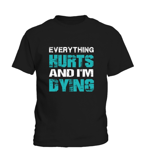 Everything Hurts And I m Dying T-Shirt - Mens Muscle T-Shirt Kids T-Shirt