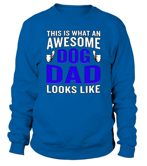 This Is What An Awesome Dog Dad Looks Like T-Shirt Funny Sweatshirt Unisex