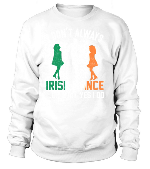 I dont always Irish dance ... oh wait yes I do Sweatshirt Unisex