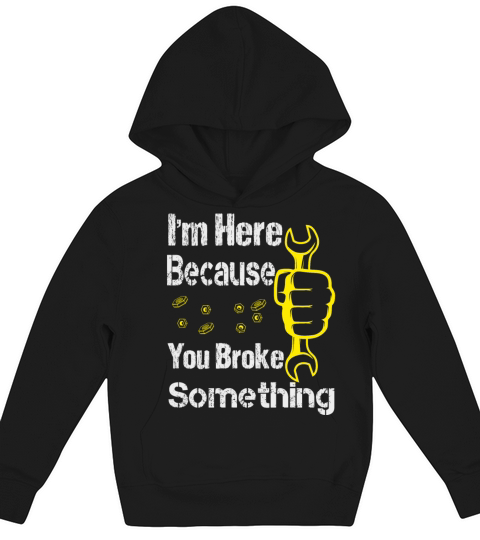 funny Im Here Because You Broke Something Kids Hoodie