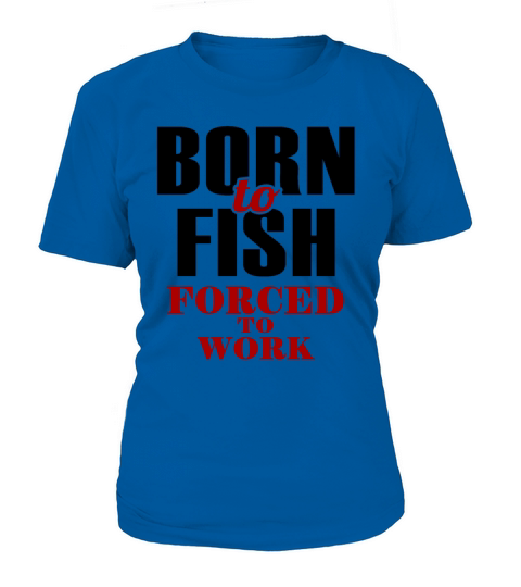 Born to Fish Forced to Work Women's T-Shirt