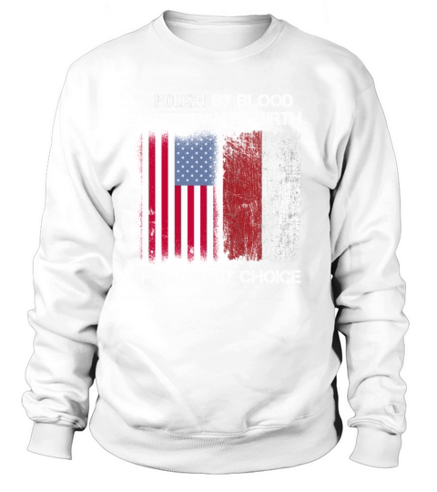 POLISH By Blood American By Birth Patriot By Choice - Flag T-Shirt Sweatshirt Unisex