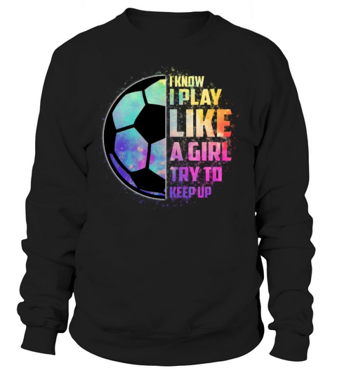 I Know I Play Like A Girl Try To Keep Up Soccer Women's Sweatshirt