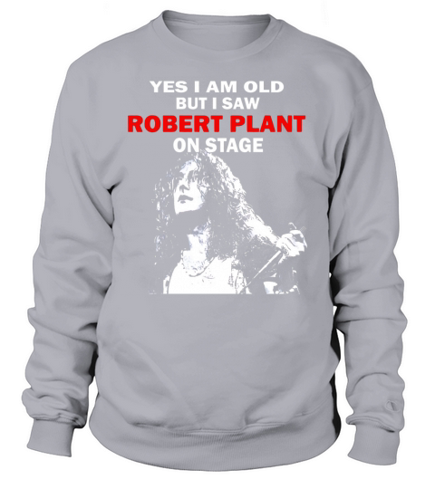 Yes i am old but i saw Robert Plant on stage shirt Sweatshirt Unisex