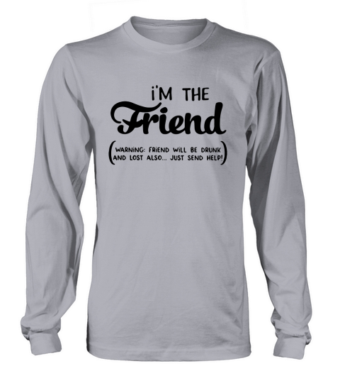 Im the friend warning friend will be drunk and lost also just send help Long sleeved Unisex