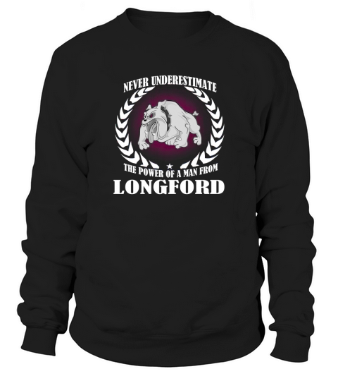 Longford  never underestimate the power of a man from Longford  born in Longford Sweatshirt Unisex