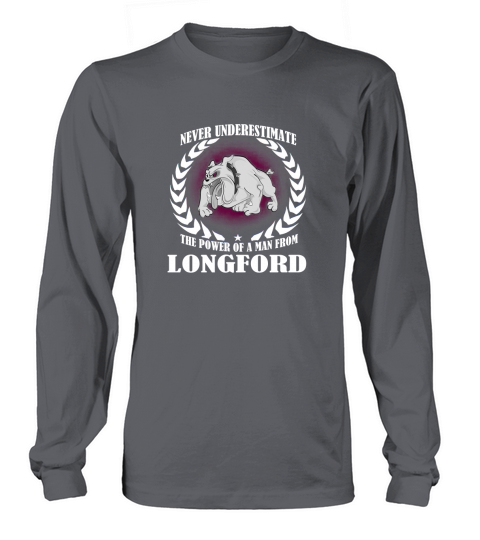 Longford  never underestimate the power of a man from Longford  born in Longford Long sleeved Unisex