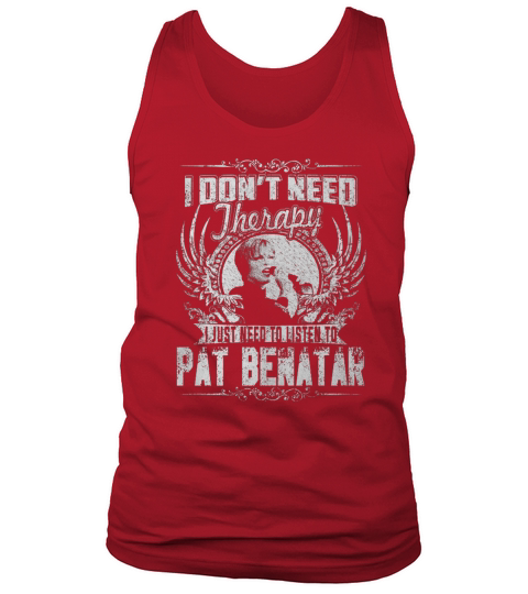 I Dont Need Therapy I Just Need To Listen To Pat Benatar TShirt Tank Top Unisex