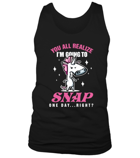 You All Realize Im Going To Snap One Day... Right Tank Top Unisex