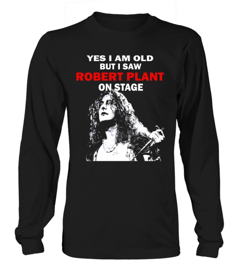Yes i am old but i saw Robert Plant on stage shirt Long sleeved Unisex