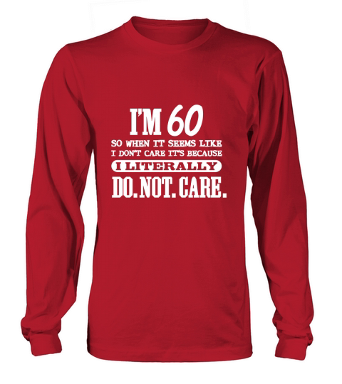 60 Literally Do Not Care Shirt Funny 60th Birthday Gift Long sleeved Unisex