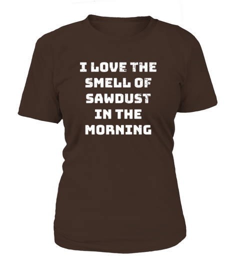I love the Smell of Sawdust in the Morning DIY Women's T-Shirt