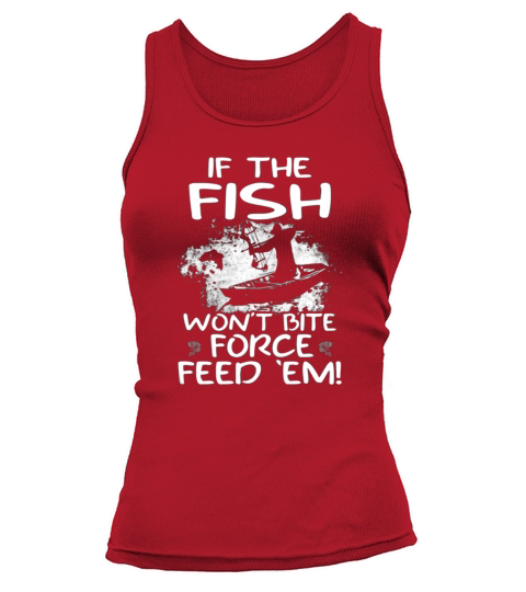If The Fish Wont Bite Force Feed  Em Tank top Woman