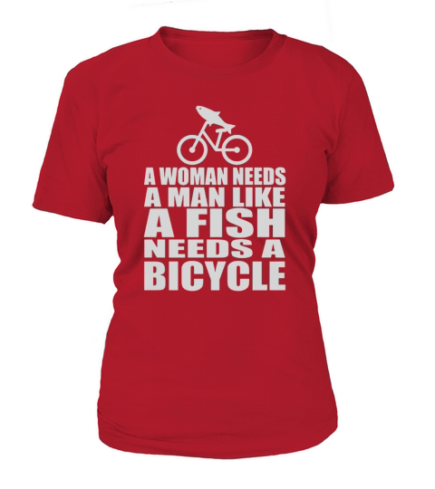 Womens A Woman Needs A Man Like A Fish Needs A Bicycle T-Shirts T-Shirt Woman