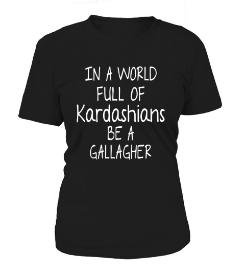 In A World Full Of Kardashians Be A Gallagher shirt Women's T-Shirt