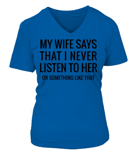 My Wife Says That I Never Listen Funny quote gifts Women's V-Neck T-shirt
