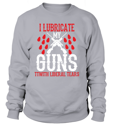 i lubricate my guns Sweatshirt Unisex