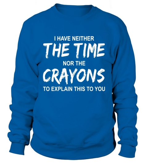 I have neither the time nor the crayons to explain this to you awesome funny black shirt Sweatshirt Unisex