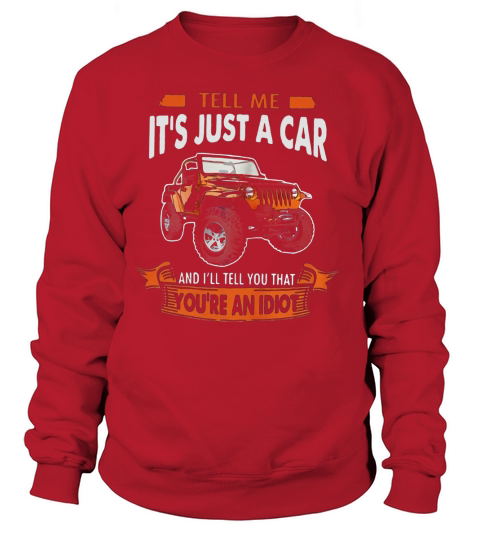 Jeep tell me its just a car and Ill tell you that youre an idiot Sweatshirt Unisex