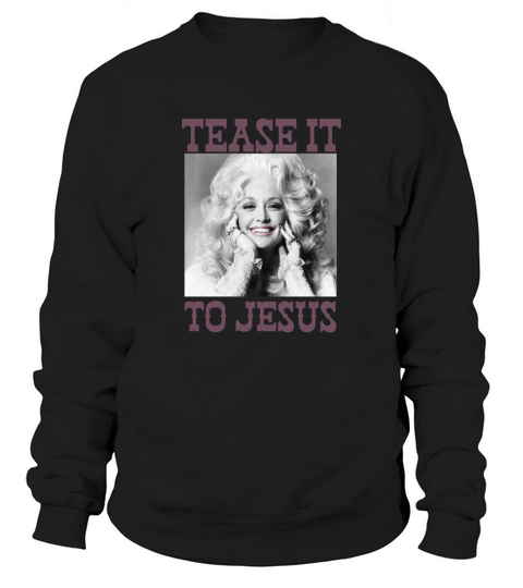 Dolly Parton Tease It To Jesus Sweatshirt Unisex