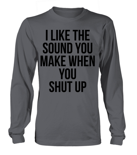 I like the sound you make when you shut up Women's Long Sleeve