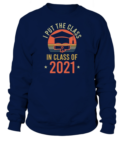Graduate 2021 Shirt I Put The Class In Women's Sweatshirt