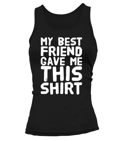 My best friend gave me this shirt Women's Tank Top