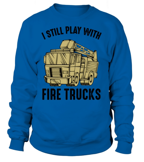 I Still Play With Fire Trucks Firefighter Quotes Women's Sweatshirt