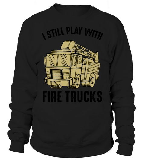 I Still Play With Fire Trucks Firefighter Quotes Men's Sweatshirt